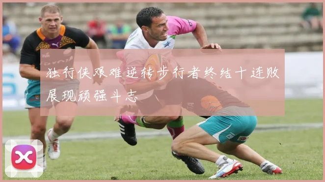独行侠艰难逆转步行者终结十连败展现顽强斗志