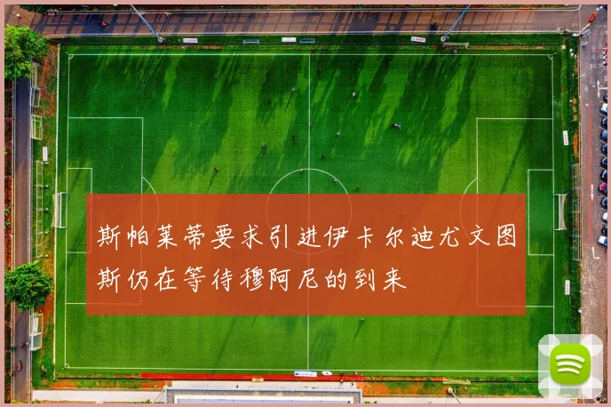斯帕莱蒂要求引进伊卡尔迪尤文图斯仍在等待穆阿尼的到来