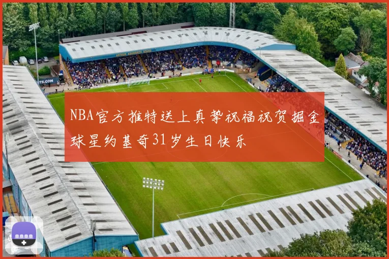 NBA官方推特送上真挚祝福祝贺掘金球星约基奇31岁生日快乐