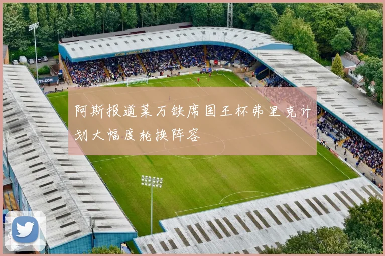 阿斯报道莱万缺席国王杯弗里克计划大幅度轮换阵容