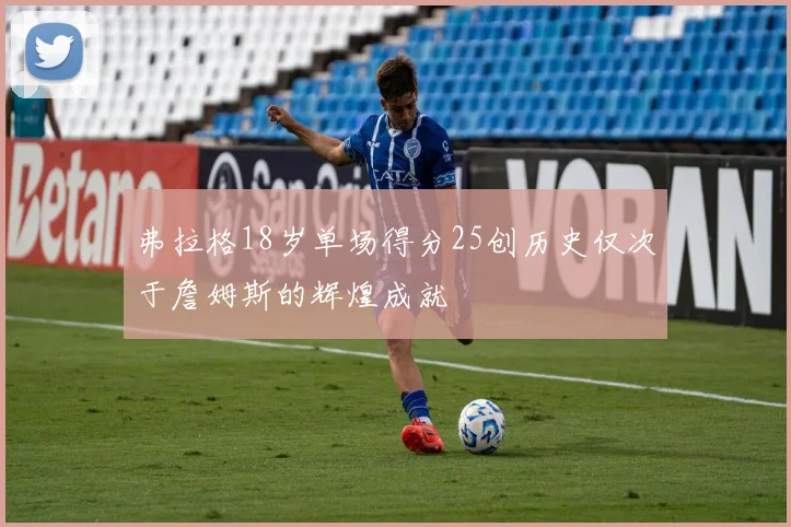 弗拉格18岁单场得分25创历史仅次于詹姆斯的辉煌成就