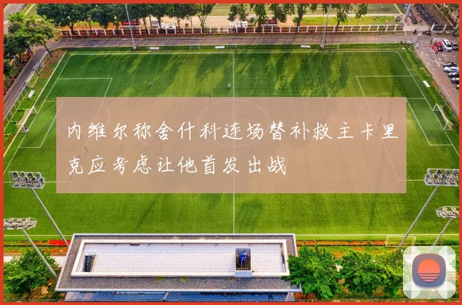 内维尔称舍什科连场替补救主卡里克应考虑让他首发出战