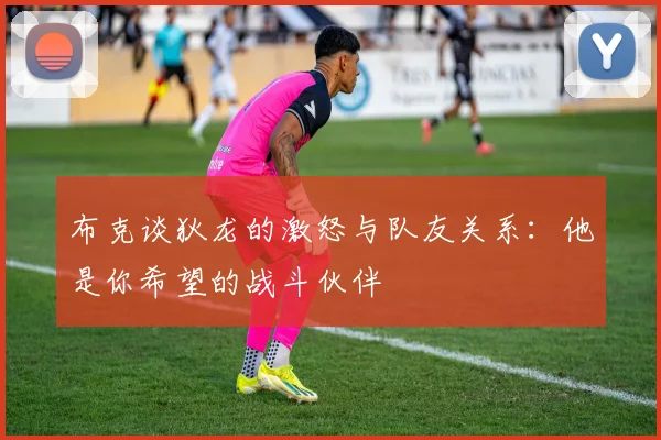 布克谈狄龙的激怒与队友关系：他是你希望的战斗伙伴