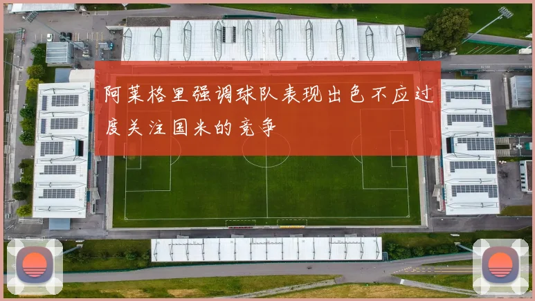 阿莱格里强调球队表现出色不应过度关注国米的竞争