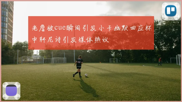 老詹被cue瞬间引发小卡幽默回应杯中轩尼诗引发媒体热议