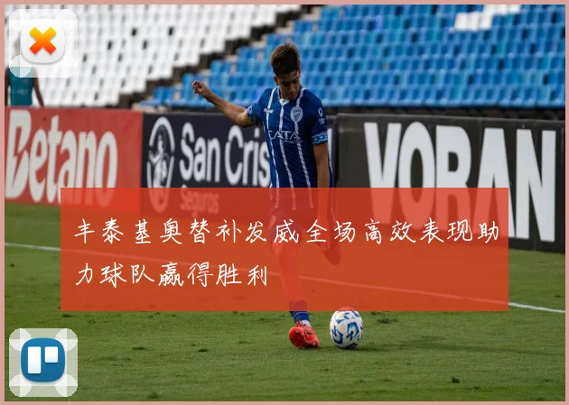 丰泰基奥替补发威全场高效表现助力球队赢得胜利