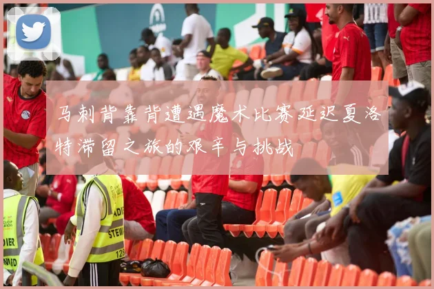 马刺背靠背遭遇魔术比赛延迟夏洛特滞留之旅的艰辛与挑战