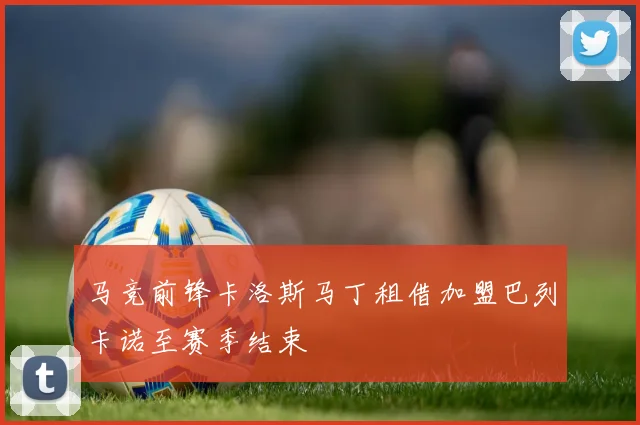 马竞前锋卡洛斯马丁租借加盟巴列卡诺至赛季结束