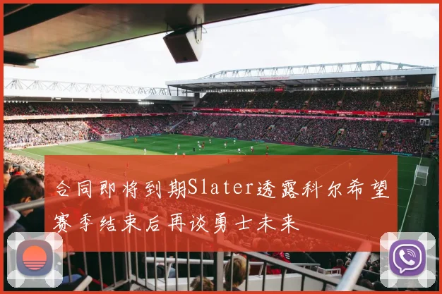合同即将到期Slater透露科尔希望赛季结束后再谈勇士未来