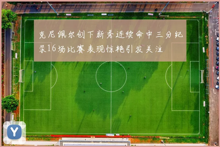 克尼佩尔创下新秀连续命中三分纪录16场比赛表现惊艳引发关注