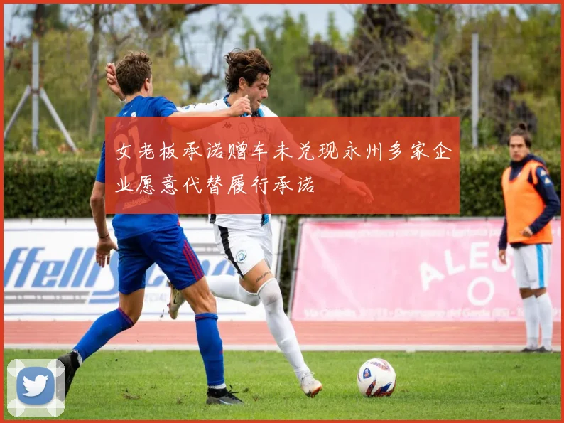 女老板承诺赠车未兑现永州多家企业愿意代替履行承诺