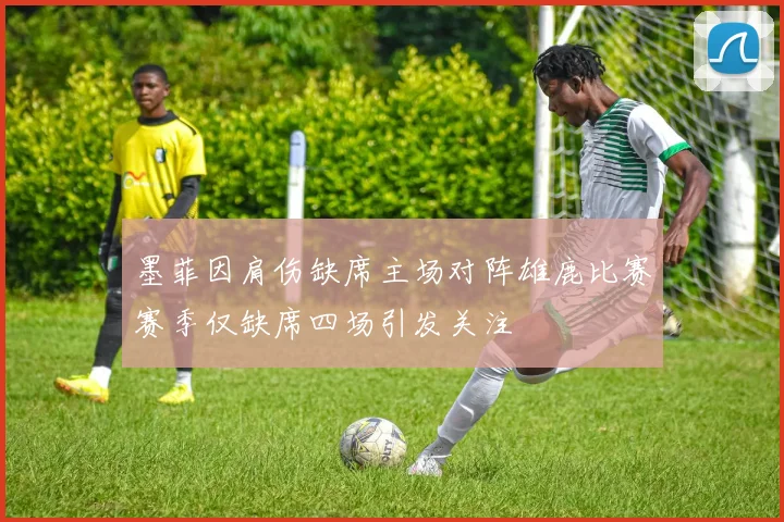 墨菲因肩伤缺席主场对阵雄鹿比赛赛季仅缺席四场引发关注