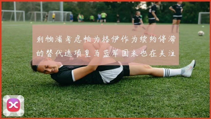 利物浦考虑帕为格伊作为续约停滞的替代选项皇马蓝军国米也在关注