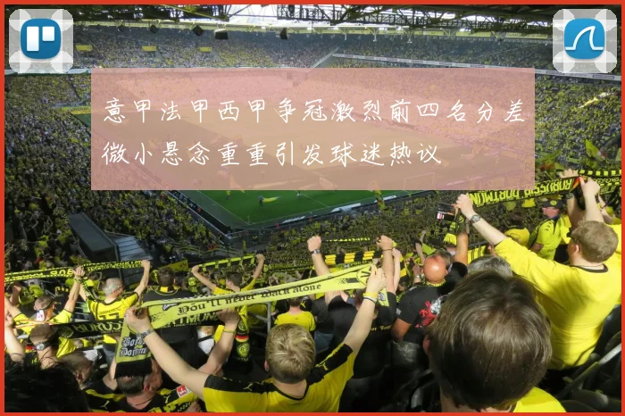 意甲法甲西甲争冠激烈前四名分差微小悬念重重引发球迷热议