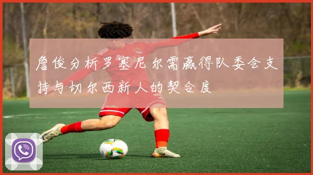 詹俊分析罗塞尼尔需赢得队委会支持与切尔西新人的契合度