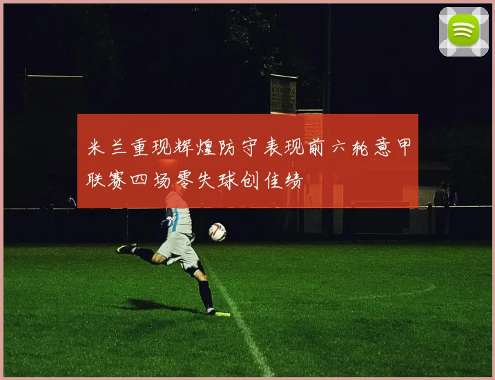 米兰重现辉煌防守表现前六轮意甲联赛四场零失球创佳绩